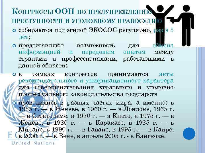 КОНГРЕССЫ ООН ПО ПРЕДУПРЕЖДЕНИЮ ПРЕСТУПНОСТИ И УГОЛОВНОМУ ПРАВОСУДИЮ собираются под эгидой ЭКОСОС регулярно, раз