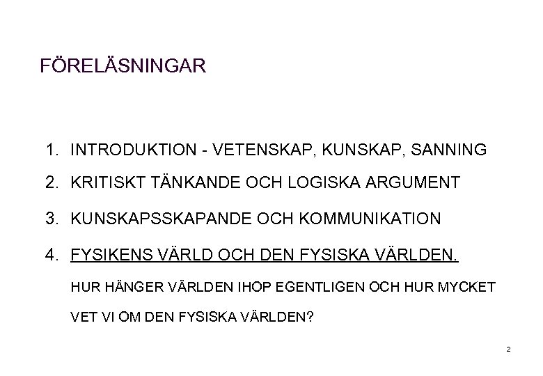 FÖRELÄSNINGAR 1. INTRODUKTION - VETENSKAP, KUNSKAP, SANNING 2. KRITISKT TÄNKANDE OCH LOGISKA ARGUMENT 3.