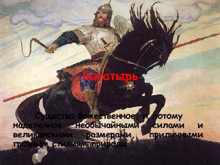 Богатырь Существо божественное, и потому наделенное необычайными силами и великанскими размерами, приличными грозным стихиям