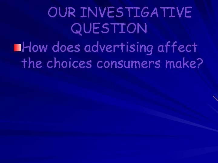 OUR INVESTIGATIVE QUESTION How does advertising affect the choices consumers make? 