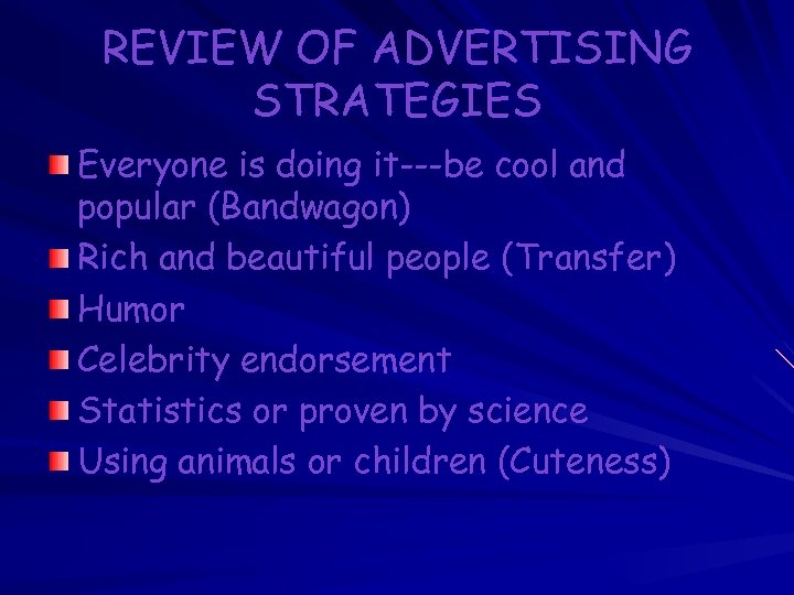 REVIEW OF ADVERTISING STRATEGIES Everyone is doing it---be cool and popular (Bandwagon) Rich and