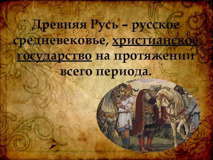 Древняя Русь – русское средневековье, христианское государство на протяжении всего периода. 