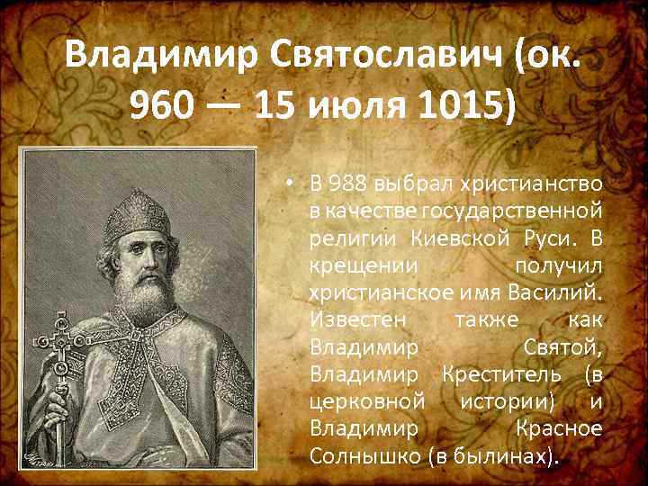 Владимир Святославич (ок. 960 — 15 июля 1015) • В 988 выбрал христианство в