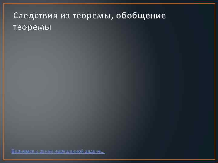 Следствия из теоремы, обобщение теоремы Вернемся к ранее нерешенной задаче… 