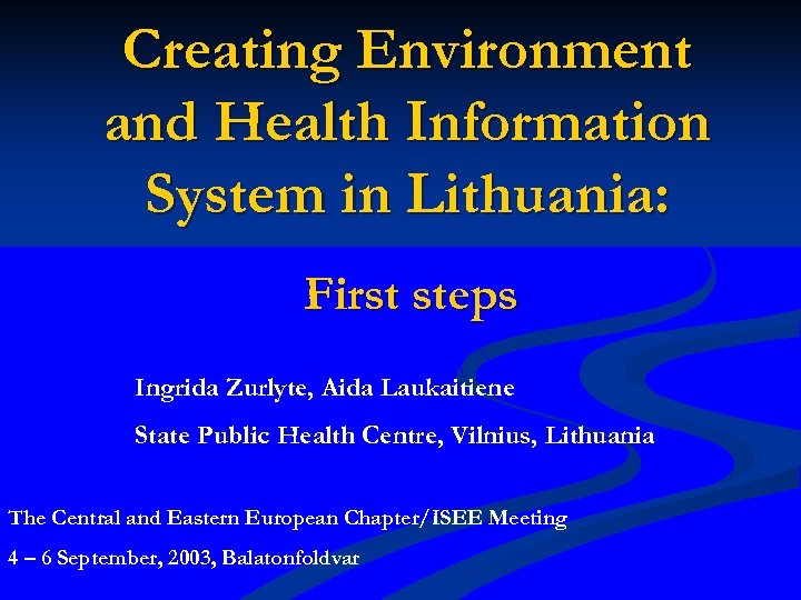 Creating Environment and Health Information System in Lithuania: First steps Ingrida Zurlyte, Aida Laukaitiene