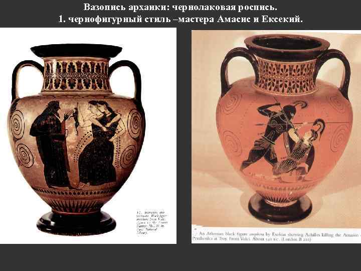 Вазопись архаики: чернолаковая роспись. 1. чернофигурный стиль –мастера Амасис и Ексекий. 