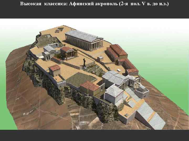 Высокая классика: Афинский акрополь (2 -я пол. V в. до н. э. ) 