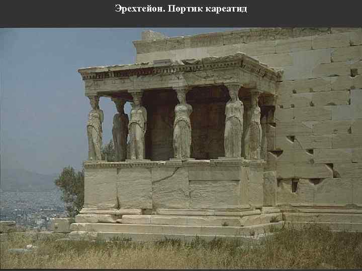 Эрехтейон. Портик кареатид 