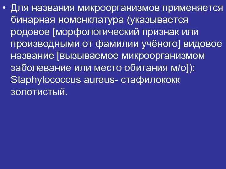  • Для названия микроорганизмов применяется бинарная номенклатура (указывается родовое [морфологический признак или производными