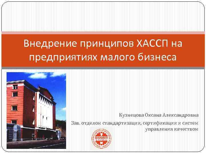 Внедрение принципов ХАССП на предприятиях малого бизнеса Кузнецова Оксана Александровна Зав. отделом стандартизации, сертификации