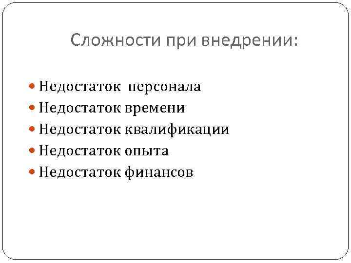 Сложности при внедрении: Недостаток персонала Недостаток времени Недостаток квалификации Недостаток опыта Недостаток финансов 