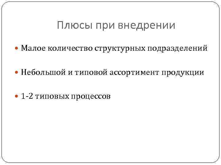 Плюсы при внедрении Малое количество структурных подразделений Небольшой и типовой ассортимент продукции 1 -2