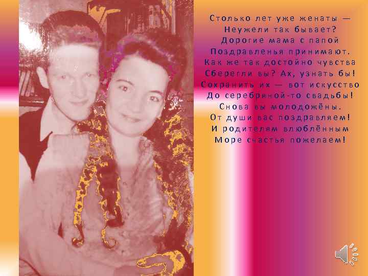 Столько лет уже женаты — Неужели так бывает? Дорогие мама с папой Поздравленья принимают.