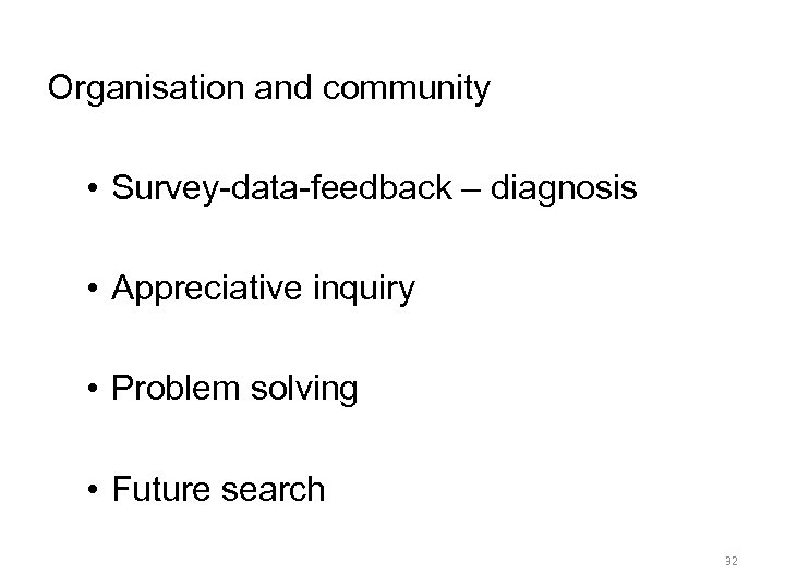 Organisation and community • Survey-data-feedback – diagnosis • Appreciative inquiry • Problem solving •