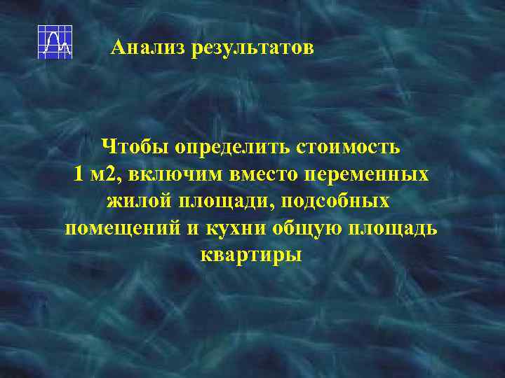 Анализ результатов Чтобы определить стоимость 1 м 2, включим вместо переменных жилой площади, подсобных