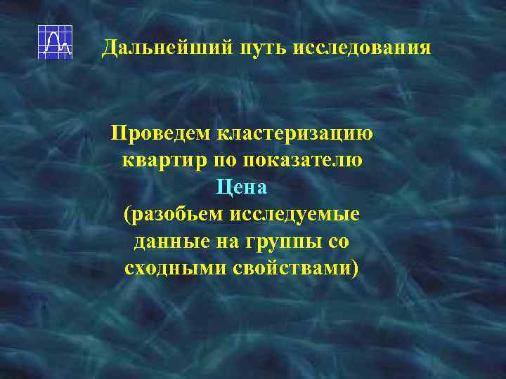 Дальнейший путь исследования Проведем кластеризацию квартир по показателю Цена (разобьем исследуемые данные на группы