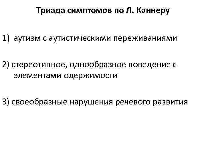 Триада симптомов по Л. Каннеру 1) аутизм с аутистическими переживаниями 2) стереотипное, однообразное поведение