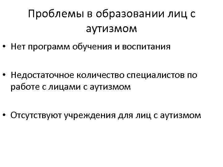 Проблемы в образовании лиц с аутизмом • Нет программ обучения и воспитания • Недостаточное