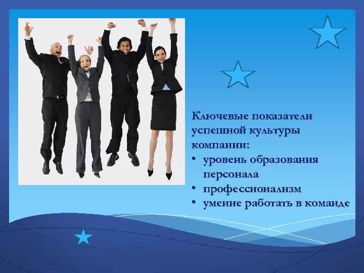 Ключевые показатели успешной культуры компании: • уровень образования персонала • профессионализм • умение работать