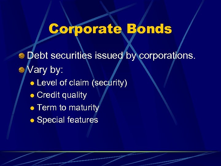 Corporate Bonds Debt securities issued by corporations. Vary by: Level of claim (security) l