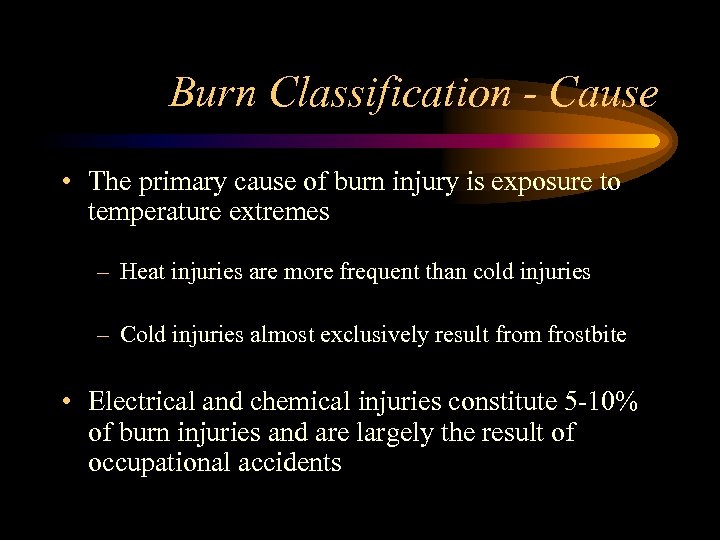 Burn Classification - Cause • The primary cause of burn injury is exposure to