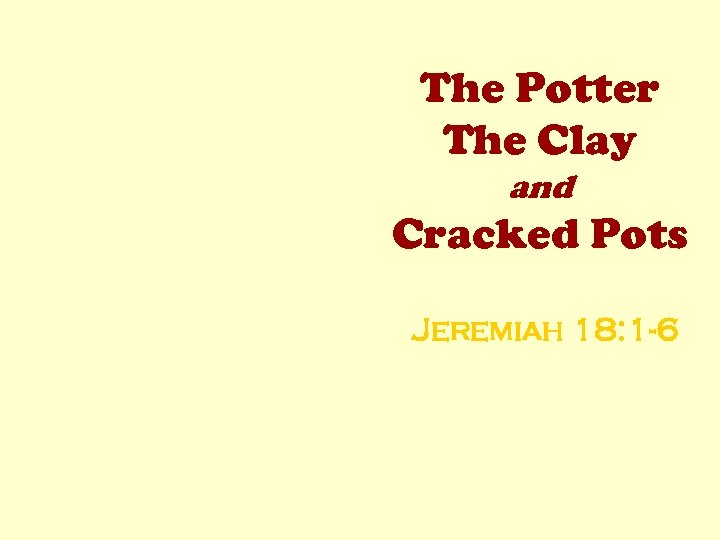 The Potter The Clay and Cracked Pots Jeremiah 18: 1 -6 