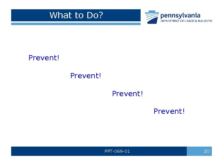 What to Do? Prevent! PPT-069 -01 20 