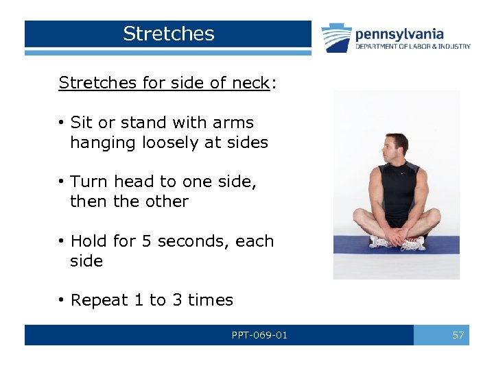 Stretches for side of neck: • Sit or stand with arms hanging loosely at