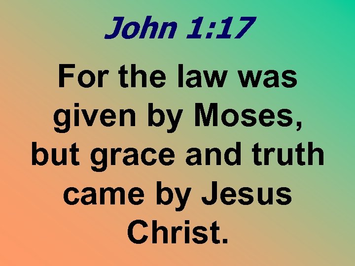 John 1: 17 For the law was given by Moses, but grace and truth