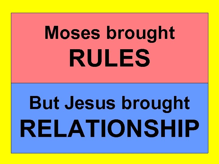 Moses brought RULES But Jesus brought RELATIONSHIP 