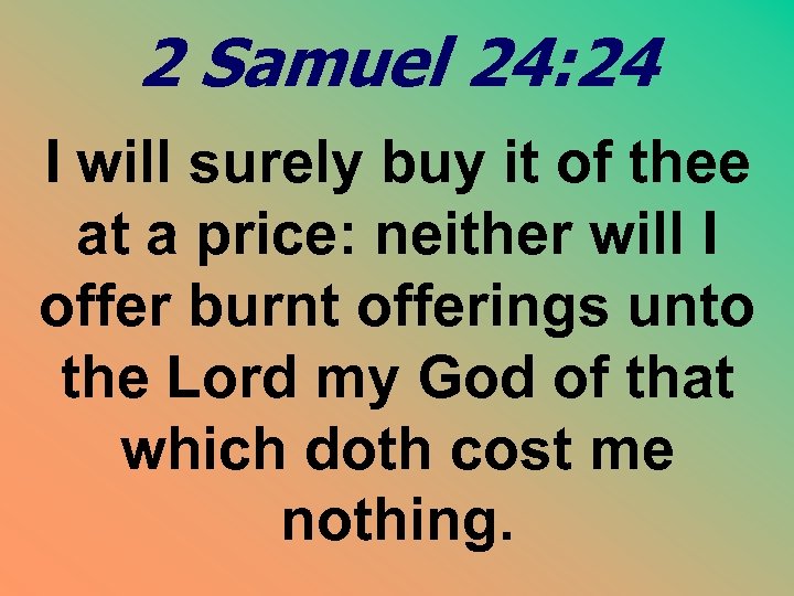 2 Samuel 24: 24 I will surely buy it of thee at a price: