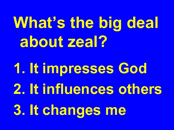 What’s the big deal about zeal? 1. It impresses God 2. It influences others