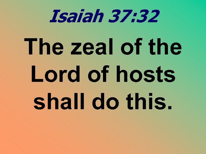 Isaiah 37: 32 The zeal of the Lord of hosts shall do this. 