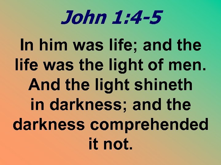 John 1: 4 -5 In him was life; and the life was the light