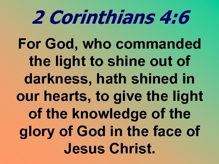 2 Corinthians 4: 6 For God, who commanded the light to shine out of