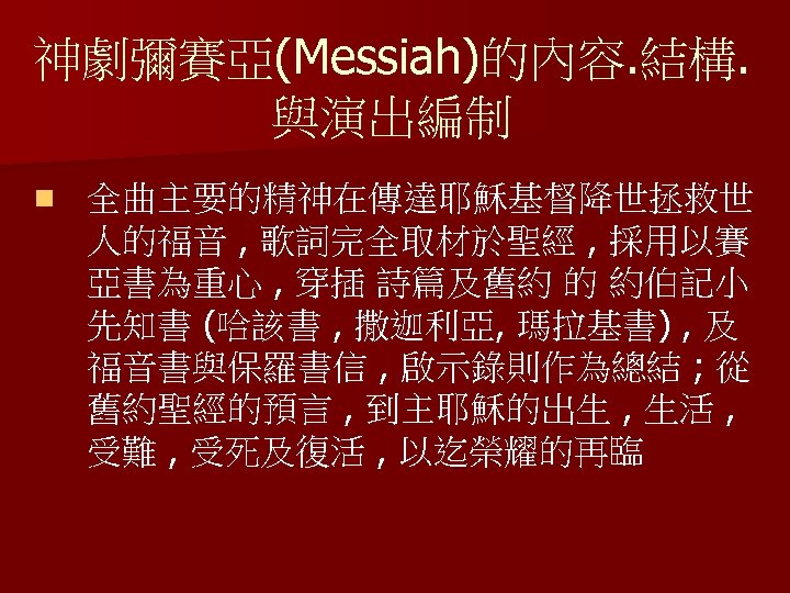 神劇彌賽亞(Messiah)的內容. 結構. 與演出編制 n 全曲主要的精神在傳達耶穌基督降世拯救世 人的福音 , 歌詞完全取材於聖經 , 採用以賽 亞書為重心 , 穿插 詩篇及舊約