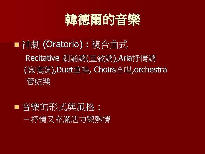 韓德爾的音樂 n 神劇 (Oratorio) : 複合曲式 Recitative 朗誦調(宣敘調), Aria抒情調 (詠嘆調), Duet重唱, Choirs合唱, orchestra 管絃樂