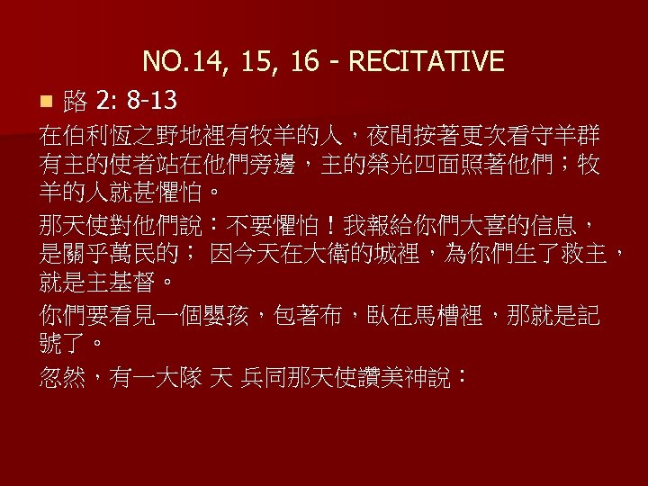 NO. 14, 15, 16 - RECITATIVE n 路 2: 8 -13 在伯利恆之野地裡有牧羊的人，夜間按著更次看守羊群 有主的使者站在他們旁邊，主的榮光四面照著他們；牧 羊的人就甚懼怕。