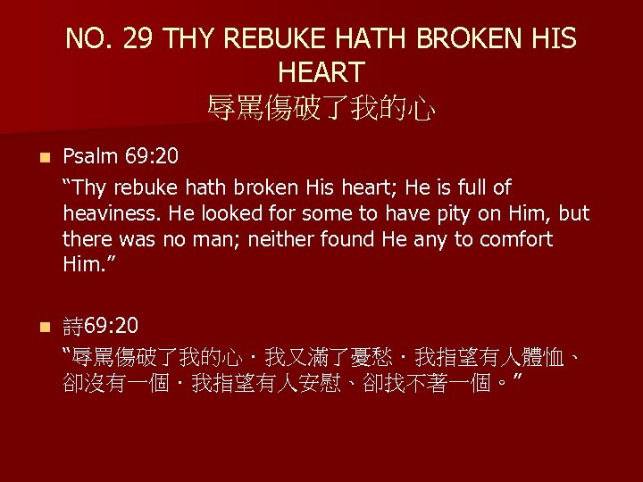 NO. 29 THY REBUKE HATH BROKEN HIS HEART 辱罵傷破了我的心 n Psalm 69: 20 “Thy