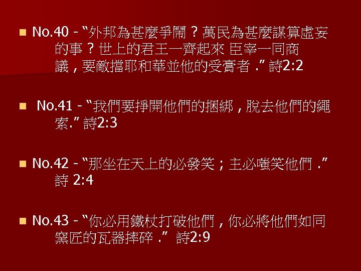 n No. 40 - “外邦為甚麼爭鬧 ? 萬民為甚麼謀算虛妄 的事 ? 世上的君王一齊起來 臣宰一同商 議 , 要敵擋耶和華並他的受膏者.