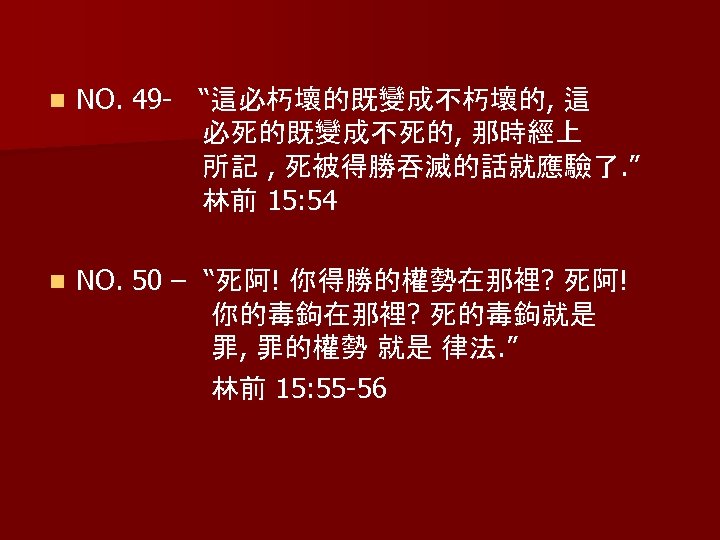 n NO. 49 - “這必朽壞的既變成不朽壞的, 這 必死的既變成不死的, 那時經上 所記 , 死被得勝吞滅的話就應驗了. ” 林前 15: