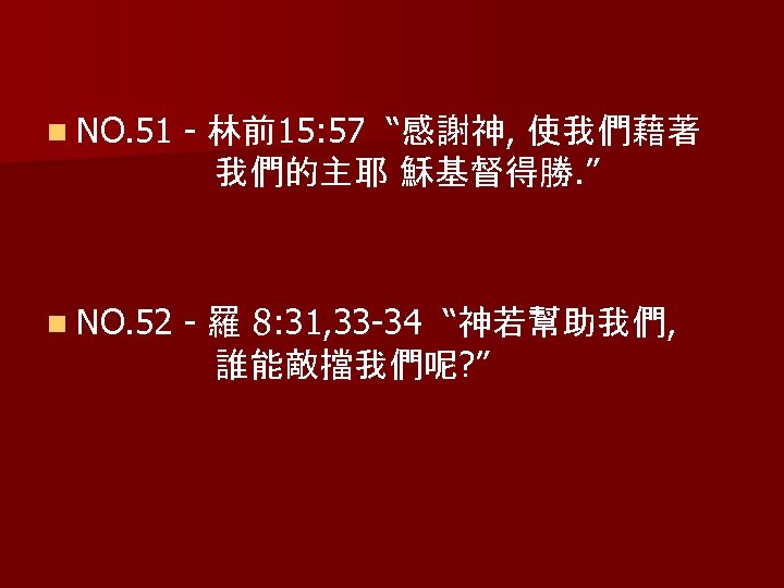 n NO. 51 - 林前15: 57 “感謝神, 使我們藉著 我們的主耶 穌基督得勝. ” n NO. 52