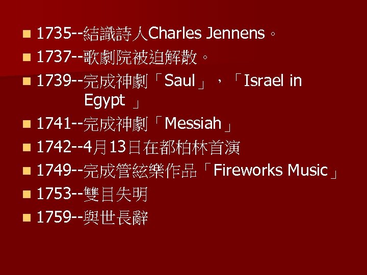 n 1735 --結識詩人Charles Jennens。 n 1737 --歌劇院被迫解散。 n 1739 --完成神劇「Saul」，「Israel in Egypt 」 n