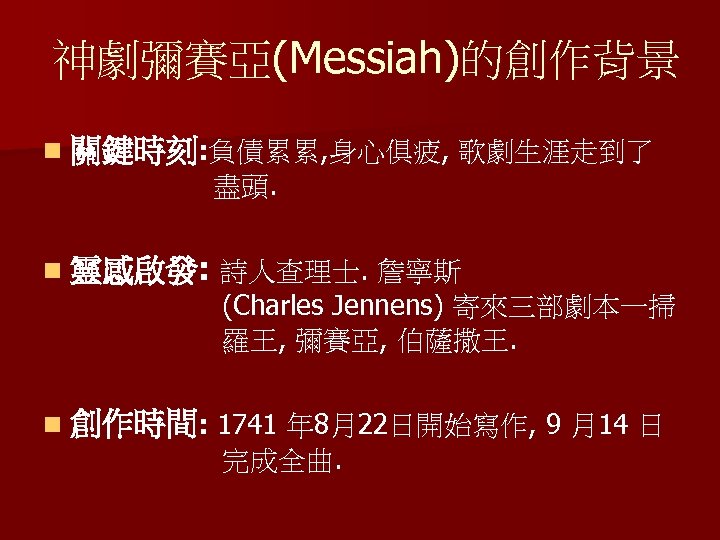神劇彌賽亞(Messiah)的創作背景 n 關鍵時刻: 負債累累, 身心俱疲, 歌劇生涯走到了 盡頭. n 靈感啟發: 詩人查理士. 詹寧斯 (Charles Jennens) 寄來三部劇本一掃