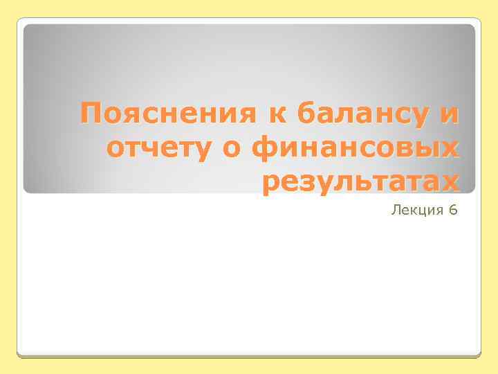 Пояснения к балансу и отчету о финансовых результатах Лекция 6 