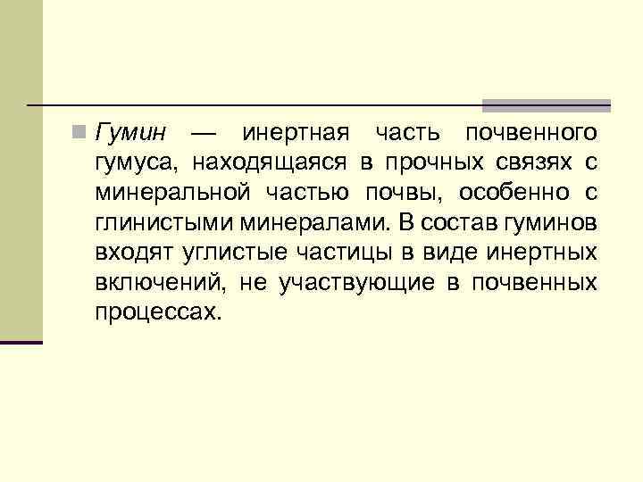 n Гумин — инертная часть почвенного гумуса, находящаяся в прочных связях с минеральной частью