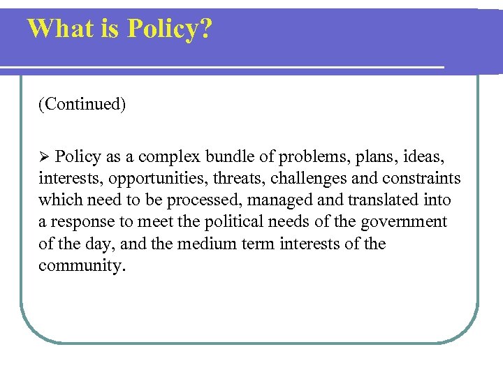 What is Policy? (Continued) Policy as a complex bundle of problems, plans, ideas, interests,