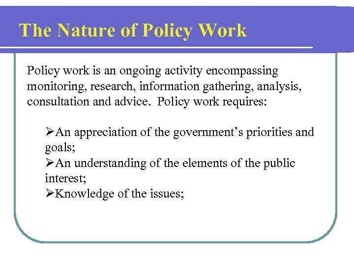 The Nature of Policy Work Policy work is an ongoing activity encompassing monitoring, research,