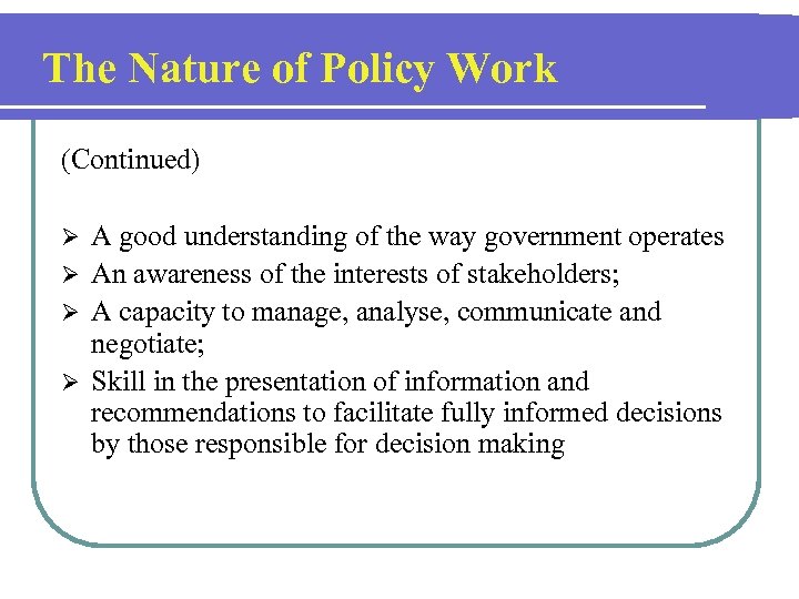 The Nature of Policy Work (Continued) A good understanding of the way government operates