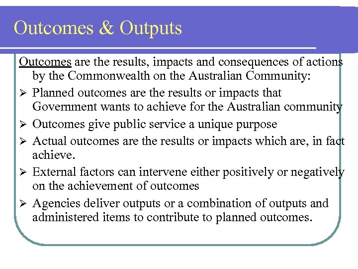 Outcomes & Outputs Outcomes are the results, impacts and consequences of actions by the